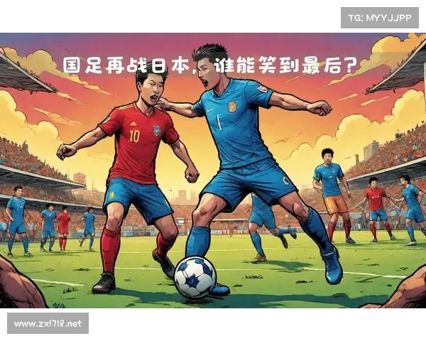 中国国足迎战日本国家队比赛时间公布焦点之战即将打响